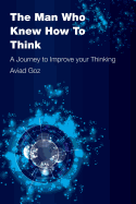 The Man Who Knew How To Think: A Journey to Improve your Thinking