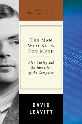 The Man Who Knew Too Much: Alan Turing and the Invention of the Computer - Leavitt, David