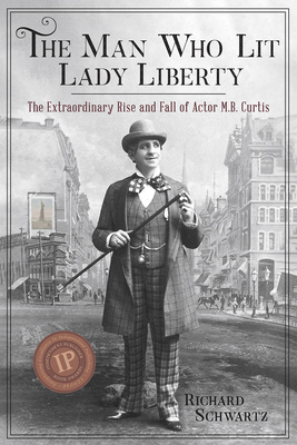 The Man Who Lit Lady Liberty: The Extraordinary Rise and Fall of Actor M. B. Curtis - Schwartz, Richard