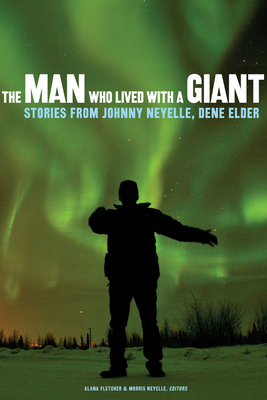 The Man Who Lived with a Giant: Stories from Johnny Neyelle, Dene Elder - Fletcher, Alana (Editor), and Neyelle, Morris (Editor)