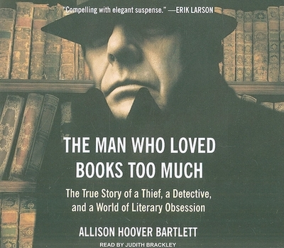 The Man Who Loved Books Too Much: The True Story of a Thief, a Detective, and a World of Literary Obsession - Bartlett, Allison Hoover, and Brackley, Judith (Narrator)