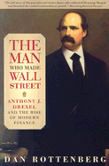 The Man Who Made Wall Street: Anthony J. Drexel and the Rise of Modern Finance