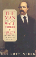 The Man Who Made Wall Street: Anthony J. Drexel and the Rise of Modern Finance