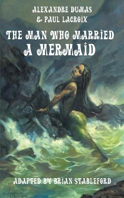 The Man Who Married a Mermaid - Dumas, Alexandre, and LaCroix, Paul, and Stableford, Brian (Adapted by)