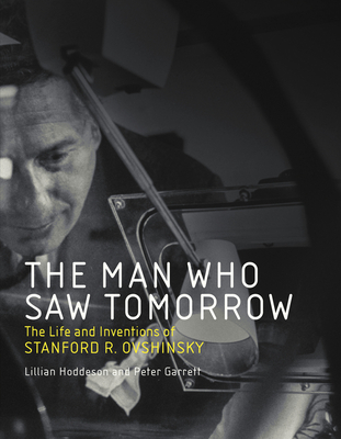 The Man Who Saw Tomorrow: The Life and Inventions of Stanford R. Ovshinsky - Hoddeson, Lillian, and Garrett, Peter