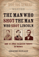 The Man Who Shot the Man Who Shot Lincoln: And 44 Other Forgotten Figures in History