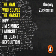 The Man Who Solved the Market: How Jim Simons Launched the Quant Revolution SHORTLISTED FOR THE FT & MCKINSEY BUSINESS BOOK OF THE YEAR AWARD 2019