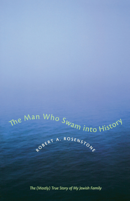 The Man Who Swam into History: The (Mostly) True Story of My Jewish Family - Rosenstone, Robert A