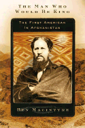 The Man Who Would Be King: The First American in Afghanistan - Macintyre, Ben