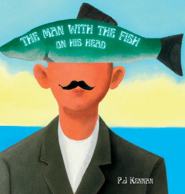 The Man With The Fish On His Head: An intro to surrealism for kids - Kennan, P J