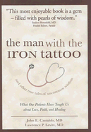 The Man with the Iron Tattoo and Other True Tales of Uncommon Wisdom: What Our Patients Have Taught Us about Love, Faith, and Healing