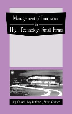 The Management of Innovation in High Technology Small Firms: Innovation and Regional Development in Britain and the United States - Oakey, Ray, and Rothwell, Roy