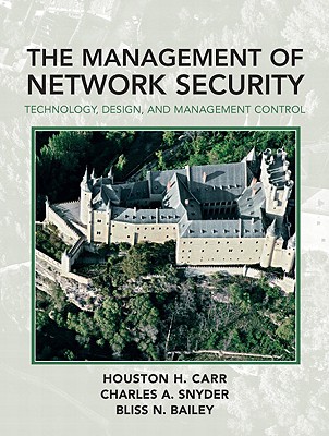 The Management of Network Security: Technology, Design, and Management Control - Carr, Houston H, and Snyder, Charles A, and Bailey, Bliss N