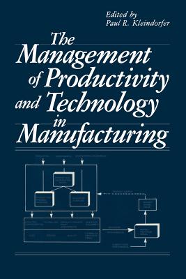 The Management of Productivity and Technology in Manufacturing - Kleindorfer, Paul R. (Editor)