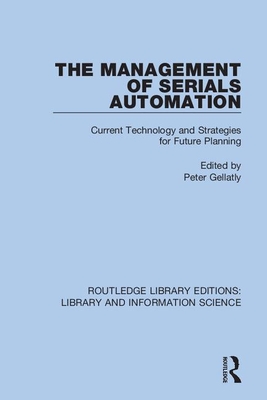 The Management of Serials Automation: Current Technology and Strategies for Future Planning - Gellatly, Peter (Editor)