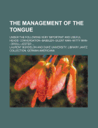 The Management of the Tongue: Under the Following Very Important and Useful Heads: Conversation--Babbler--Silent Man--Witty Man--Droll--Jester