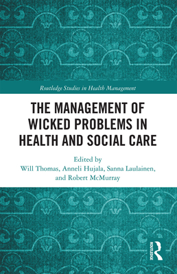 The Management of Wicked Problems in Health and Social Care - Thomas, Will (Editor), and Hujala, Anneli (Editor), and Laulainen, Sanna (Editor)