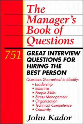 The Manager's Book of Questions: 751 Great Interview Questions for Hiring the Best Person - Kador, John