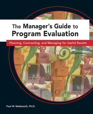 The Manager's Guide to Program Evaluation: Planning, Contracting, & Managing for Useful Results - Mattessich, Paul W.