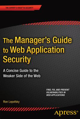 The Manager's Guide to Web Application Security: A Concise Guide to the Weaker Side of the Web - Lepofsky, Ron