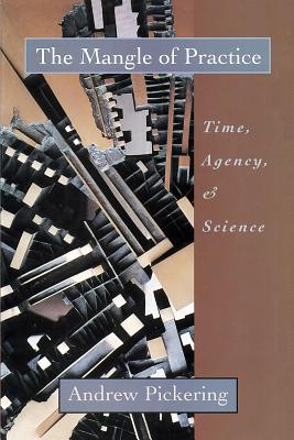 The Mangle of Practice: Time, Agency, and Science - Pickering, Andrew