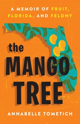 The Mango Tree: A Memoir of Fruit, Florida, and Felony - Tometich, Annabelle
