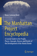 The Manhattan Project Encyclopedia: A Concise Guide to the People, Places, Concepts, Devices and Events of the Development of the Atomic Bomb