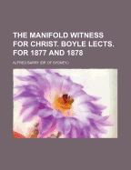 The Manifold Witness for Christ. Boyle Lects. for 1877 and 1878