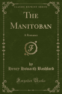 The Manitoban: A Romance (Classic Reprint)