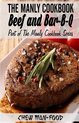 The Manly Cookbook: Beef and Bar-B-Q - Man-Food, Chew