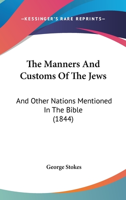 The Manners and Customs of the Jews: And Other Nations Mentioned in the Bible (1844) - Stokes, George