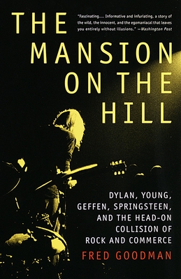 The Mansion on the Hill: Dylan, Young, Geffen, Springsteen, and the Head-On Collision of Rock and Commerce - Goodman, Fred