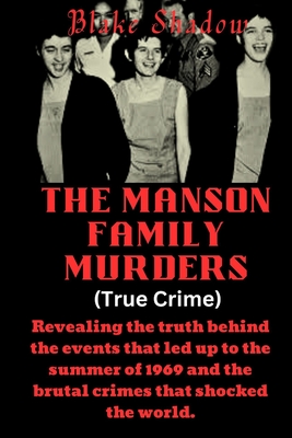 The Manson Family Murders (True Crime): Revealing the truth behind the events that led up to the summer of 1969 and the brutal crimes that shocked the world. - Shadow, Blake