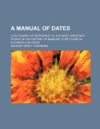 The Manual of Dates: A Dictionary of Reference to the Most Important Events in the History of Mankind to Be Found in Authentic Records (Classic Reprint)