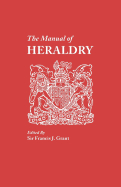 The Manual of Heraldry: A Concise Description of the Several Terms Used, and Containing a Dictionary of Every Designation in the Science