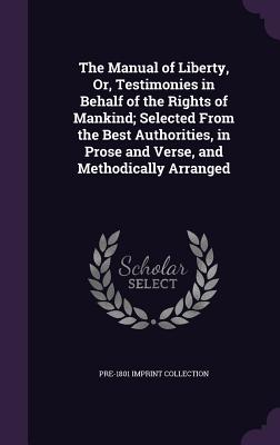 The Manual of Liberty, Or, Testimonies in Behalf of the Rights of Mankind; Selected From the Best Authorities, in Prose and Verse, and Methodically Arranged - Collection, Pre-1801 Imprint