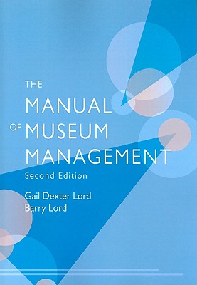 The Manual of Museum Management, Second Edition - Lord, Gail Dexter, and Lord, Barry, and Bath, Georgina (Contributions by)