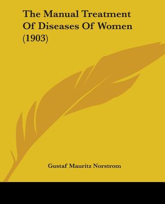 The Manual Treatment Of Diseases Of Women (1903) - Norstrom, Gustaf Mauritz