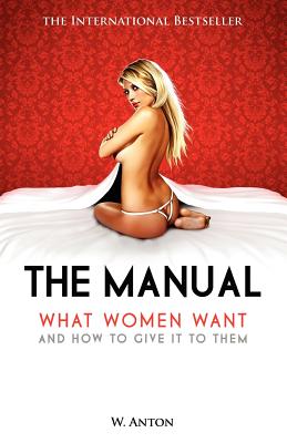 The Manual: What Women Want and How to Give It to Them - Anton, W