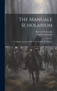 The Manuale Scholarium; an Original Account of Life in the Mediaeval University