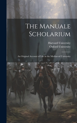 The Manuale Scholarium; an Original Account of Life in the Mediaeval University - Harvard University (Creator), and Oxford University (Creator)