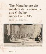 The Manufacture Des Meubles de La Couronne Aux Gobelins Under Louis XIV: A Social, Political and Cultural History