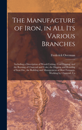 The Manufacture of Iron, in All Its Various Branches: Including a Description of Wood-Cutting, Coal Digging, and the Burning of Charcoal and Coke; the Digging and Roasting of Iron Ore, the Building and Management of Blast Furnaces, Working by Charcoal, Co