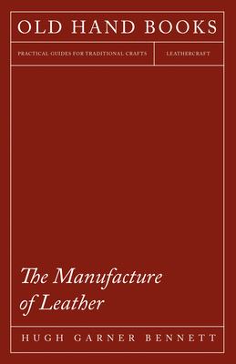 The Manufacture of Leather - Bennett, Hugh Garner