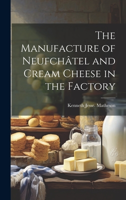 The Manufacture of Neufchtel and Cream Cheese in the Factory - Matheson, Kenneth Jesse [From Old Ca