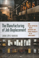 The Manufacturing of Job Displacement: How Racial Capitalism Drives Immigrant and Gender Inequality in the Labor Market