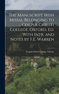 The Manuscript Irish Missal Belonging to ... Corpus Christi College, Oxford, Ed. With Intr. and Notes by F.E. Warren