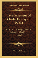 The Manuscripts of Charles Haliday, of Dublin: Acts of the Privy Council in Ireland, 1556-1571 (1897)