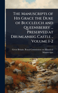 The Manuscripts of His Grace the Duke of Buccleuch and Queensberry ... Preserved at Drumlanrig Castle .. Volume 1-2