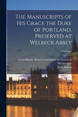 The Manuscripts of His Grace the Duke of Portland, Preserved at Welbeck Abbey; Volume I - Nalson, John, and Great Britain Royal Commission on Hi (Creator)